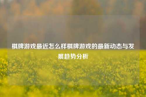 棋牌游戏最近怎么样棋牌游戏的最新动态与发展趋势分析