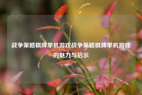 战争策略棋牌单机游戏战争策略棋牌单机游戏的魅力与启示