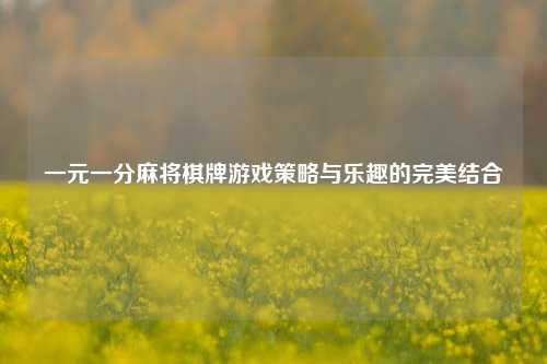 一元一分麻将棋牌游戏策略与乐趣的完美结合