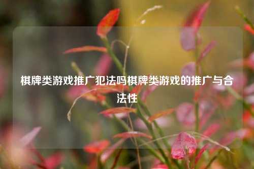棋牌类游戏推广犯法吗棋牌类游戏的推广与合法性