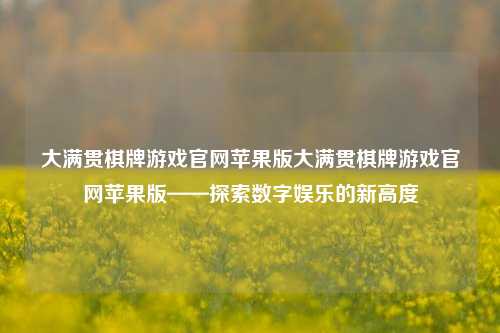 大满贯棋牌游戏官网苹果版大满贯棋牌游戏官网苹果版——探索数字娱乐的新高度
