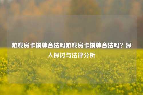 游戏房卡棋牌合法吗游戏房卡棋牌合法吗？深入探讨与法律分析