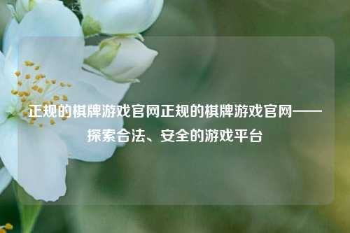正规的棋牌游戏官网正规的棋牌游戏官网——探索合法、安全的游戏平台