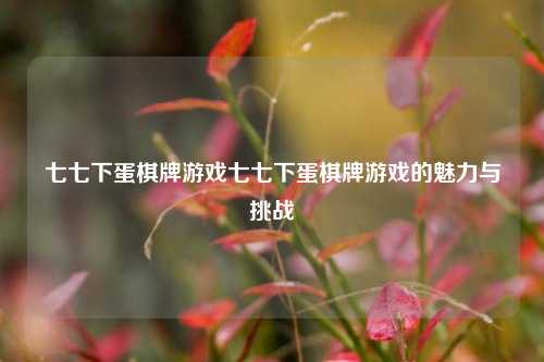 七七下蛋棋牌游戏七七下蛋棋牌游戏的魅力与挑战