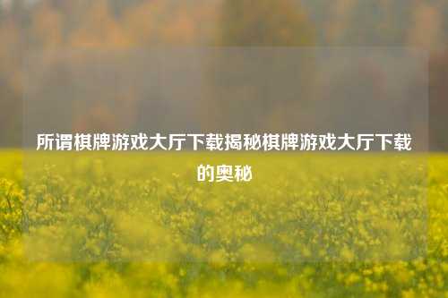 所谓棋牌游戏大厅下载揭秘棋牌游戏大厅下载的奥秘