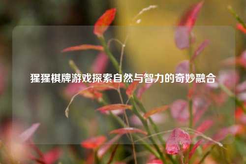 猩猩棋牌游戏探索自然与智力的奇妙融合