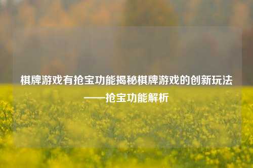 棋牌游戏有抢宝功能揭秘棋牌游戏的创新玩法——抢宝功能解析