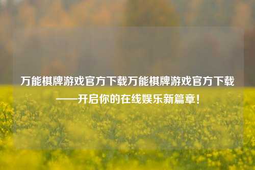 万能棋牌游戏官方下载万能棋牌游戏官方下载——开启你的在线娱乐新篇章！