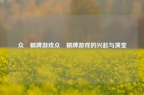 众慱棋牌游戏众慱棋牌游戏的兴起与演变