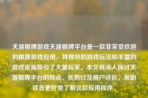 天涯棋牌游戏天涯棋牌平台是一款非常受欢迎的棋牌游戏应用，其独特的游戏玩法和丰富的游戏资源吸引了大量玩家。本文将深入探讨天涯棋牌平台的特点、优势以及用户评价，帮助读者更好地了解这款应用程序。