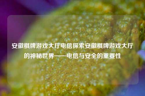 安徽棋牌游戏大厅电信探索安徽棋牌游戏大厅的神秘世界——电信与安全的重要性