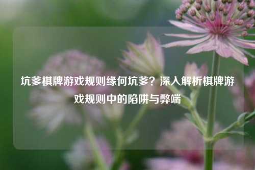 坑爹棋牌游戏规则缘何坑爹？深入解析棋牌游戏规则中的陷阱与弊端