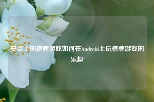 安卓上的棋牌游戏如何在Android上玩棋牌游戏的乐趣