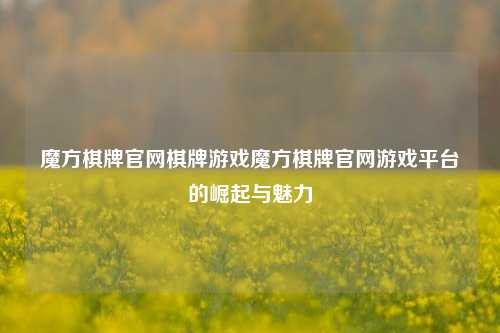 魔方棋牌官网棋牌游戏魔方棋牌官网游戏平台的崛起与魅力