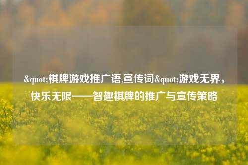 "棋牌游戏推广语,宣传词"游戏无界，快乐无限——智趣棋牌的推广与宣传策略