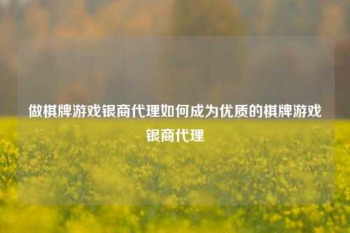 做棋牌游戏银商代理如何成为优质的棋牌游戏银商代理