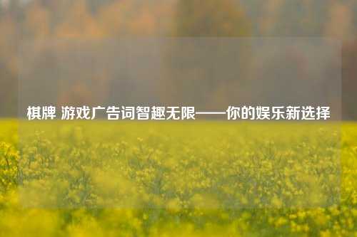 棋牌 游戏广告词智趣无限——你的娱乐新选择