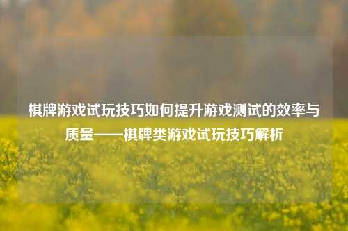 棋牌游戏试玩技巧如何提升游戏测试的效率与质量——棋牌类游戏试玩技巧解析