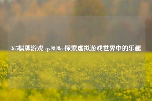 365棋牌游戏 qx9898cc探索虚拟游戏世界中的乐趣