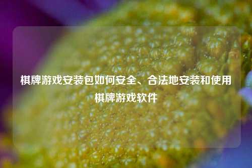 棋牌游戏安装包如何安全、合法地安装和使用棋牌游戏软件