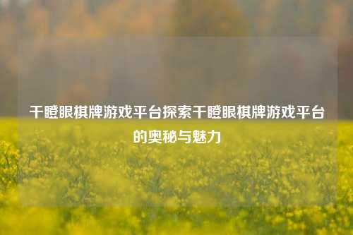 干瞪眼棋牌游戏平台探索干瞪眼棋牌游戏平台的奥秘与魅力
