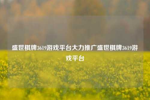 盛世棋牌3619游戏平台大力推广盛世棋牌3619游戏平台