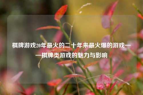 棋牌游戏20年最火的二十年来最火爆的游戏——棋牌类游戏的魅力与影响