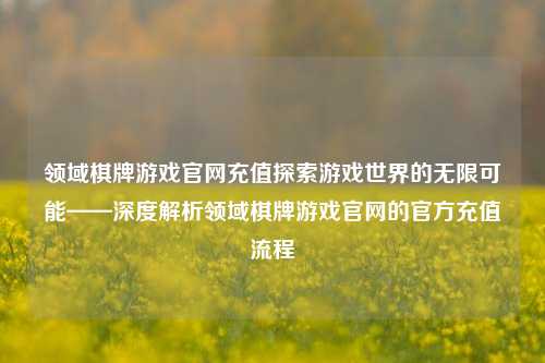 领域棋牌游戏官网充值探索游戏世界的无限可能——深度解析领域棋牌游戏官网的官方充值流程