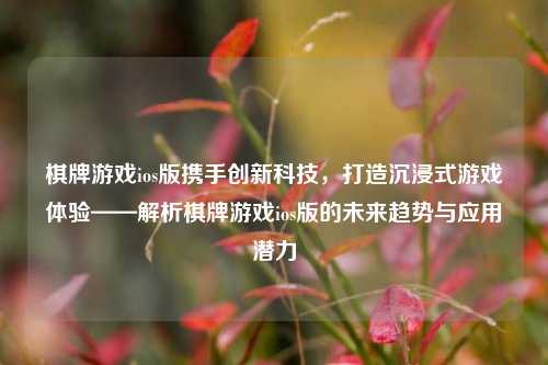 棋牌游戏ios版携手创新科技，打造沉浸式游戏体验——解析棋牌游戏ios版的未来趋势与应用潜力