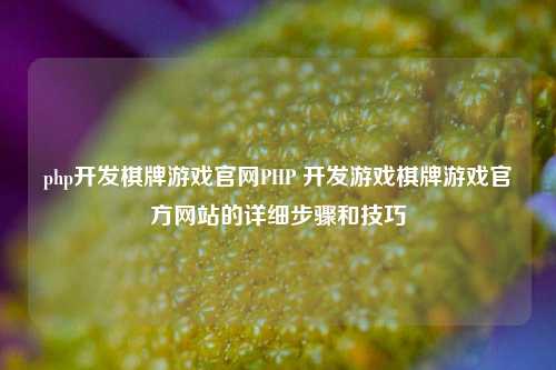 php开发棋牌游戏官网PHP 开发游戏棋牌游戏官方网站的详细步骤和技巧
