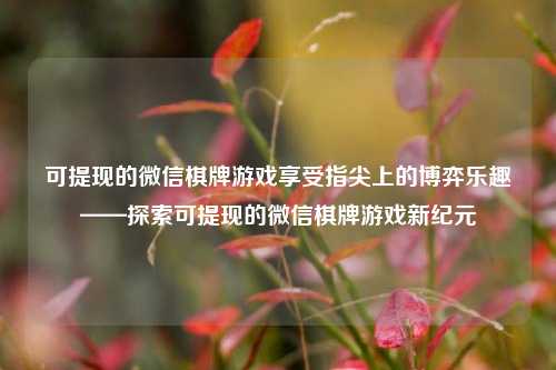 可提现的微信棋牌游戏享受指尖上的博弈乐趣——探索可提现的微信棋牌游戏新纪元