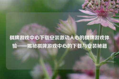 棋牌游戏中心下载安装激动人心的棋牌游戏体验——揭秘棋牌游戏中心的下载与安装秘籍
