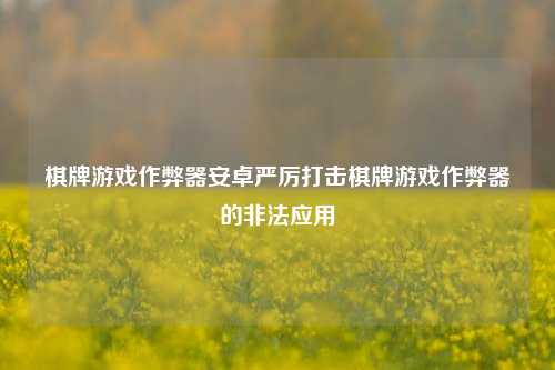 棋牌游戏作弊器安卓严厉打击棋牌游戏作弊器的非法应用