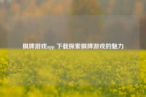 棋牌游戏app 下载探索棋牌游戏的魅力