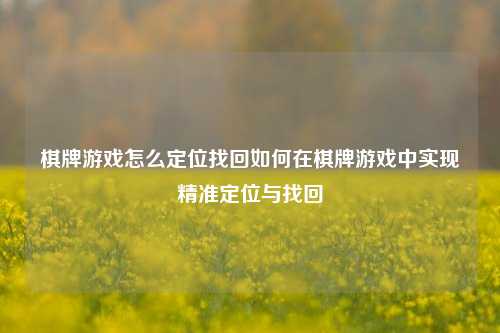 棋牌游戏怎么定位找回如何在棋牌游戏中实现精准定位与找回