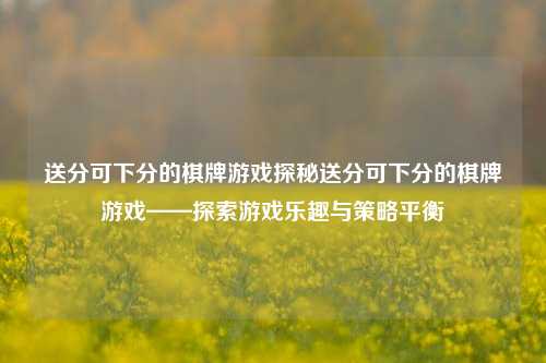 送分可下分的棋牌游戏探秘送分可下分的棋牌游戏——探索游戏乐趣与策略平衡