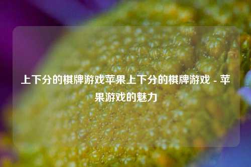 上下分的棋牌游戏苹果上下分的棋牌游戏 - 苹果游戏的魅力