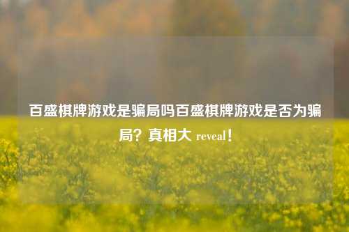 百盛棋牌游戏是骗局吗百盛棋牌游戏是否为骗局？真相大 reveal！