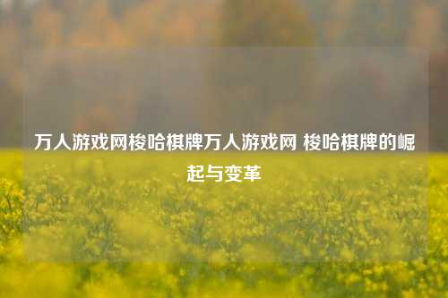 万人游戏网梭哈棋牌万人游戏网 梭哈棋牌的崛起与变革