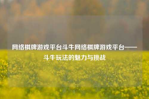 网络棋牌游戏平台斗牛网络棋牌游戏平台——斗牛玩法的魅力与挑战