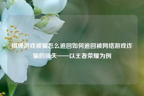 棋牌游戏被骗怎么追回如何追回被网络游戏诈骗的损失——以王者荣耀为例