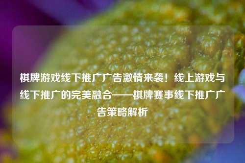 棋牌游戏线下推广广告激情来袭！线上游戏与线下推广的完美融合——棋牌赛事线下推广广告策略解析
