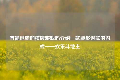 有能退钱的棋牌游戏吗介绍一款能够退款的游戏——欢乐斗地主