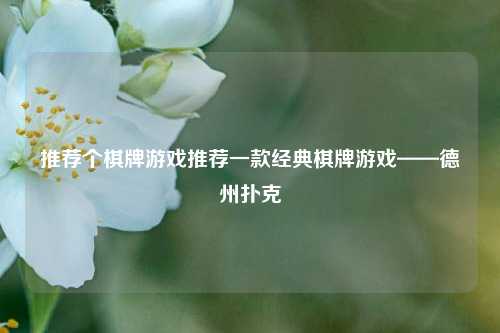 推荐个棋牌游戏推荐一款经典棋牌游戏——德州扑克