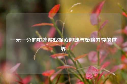 一元一分的棋牌游戏探索趣味与策略并存的世界