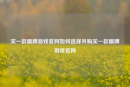 买一款棋牌游戏官网如何选择并购买一款棋牌游戏官网