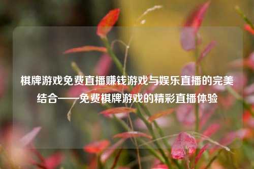 棋牌游戏免费直播赚钱游戏与娱乐直播的完美结合——免费棋牌游戏的精彩直播体验