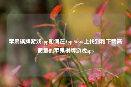 苹果棋牌游戏app如何在App Store上找到和下载高质量的苹果棋牌游戏app