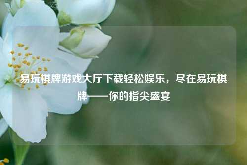 易玩棋牌游戏大厅下载轻松娱乐，尽在易玩棋牌——你的指尖盛宴