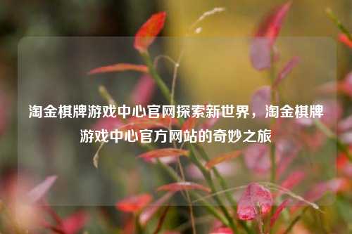 淘金棋牌游戏中心官网探索新世界，淘金棋牌游戏中心官方网站的奇妙之旅